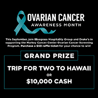 Ovarian Cancer Awareness Month: Raffle for either a trip for two to hawaii or $10,000 cash.